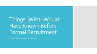 Things IWish IWould
Have Known Before
Formal Recruitment
From: Sorority WomenToYou!
 