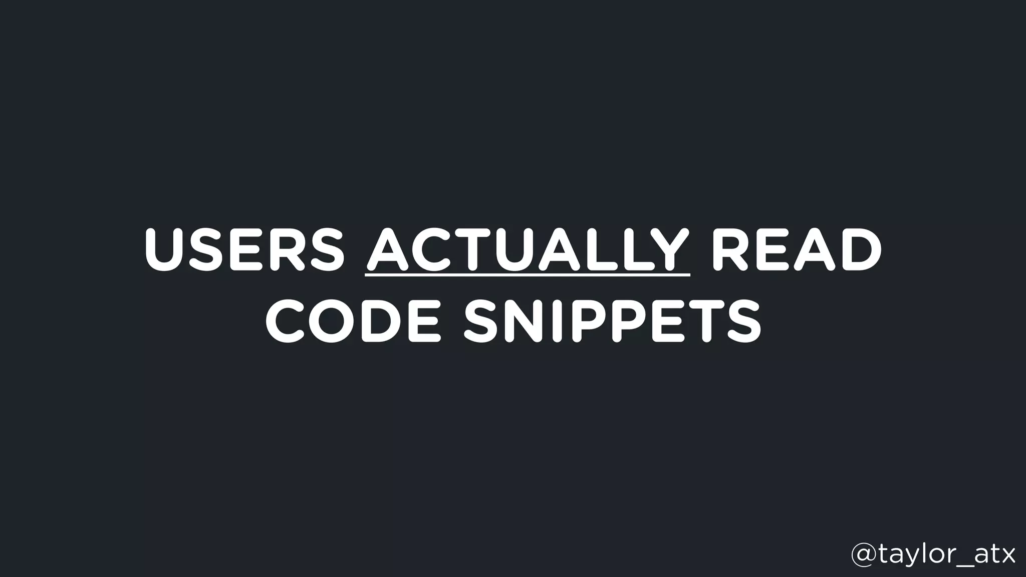 USERS ACTUALLY READ
CODE SNIPPETS
@taylor_atx
 