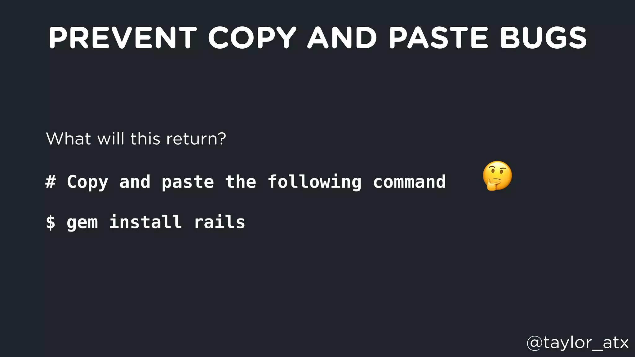 What will this return?
# Copy and paste the following command
$ gem install rails
PREVENT COPY AND PASTE BUGS
🤔
@taylor_atx
 