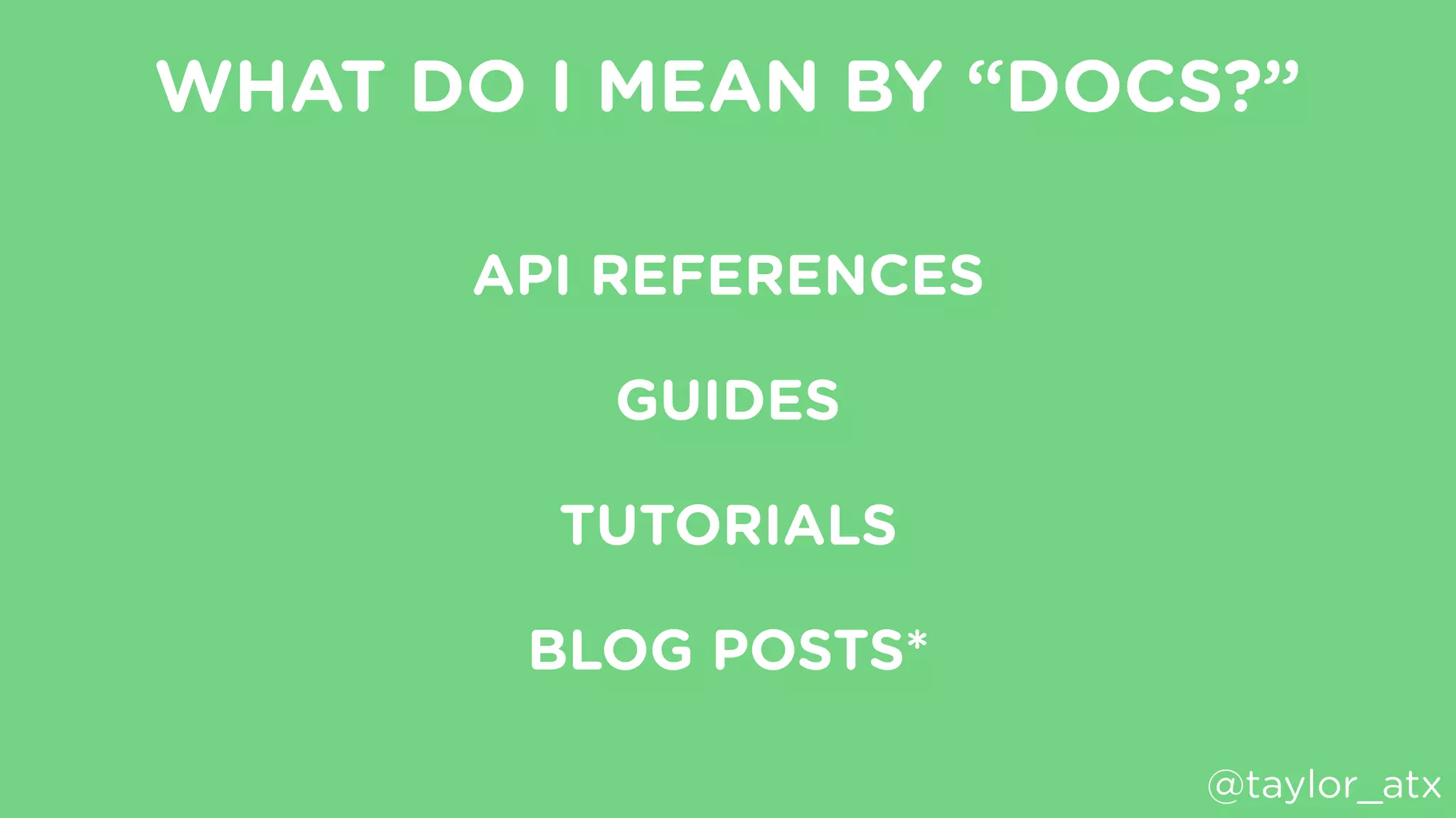 WHAT DO I MEAN BY “DOCS?”
API REFERENCES
GUIDES
TUTORIALS
BLOG POSTS*
@taylor_atx
 