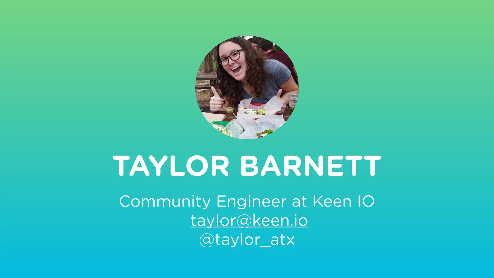 Community Engineer at Keen IO
taylor@keen.io
@taylor_atx
TAYLOR BARNETT
 
