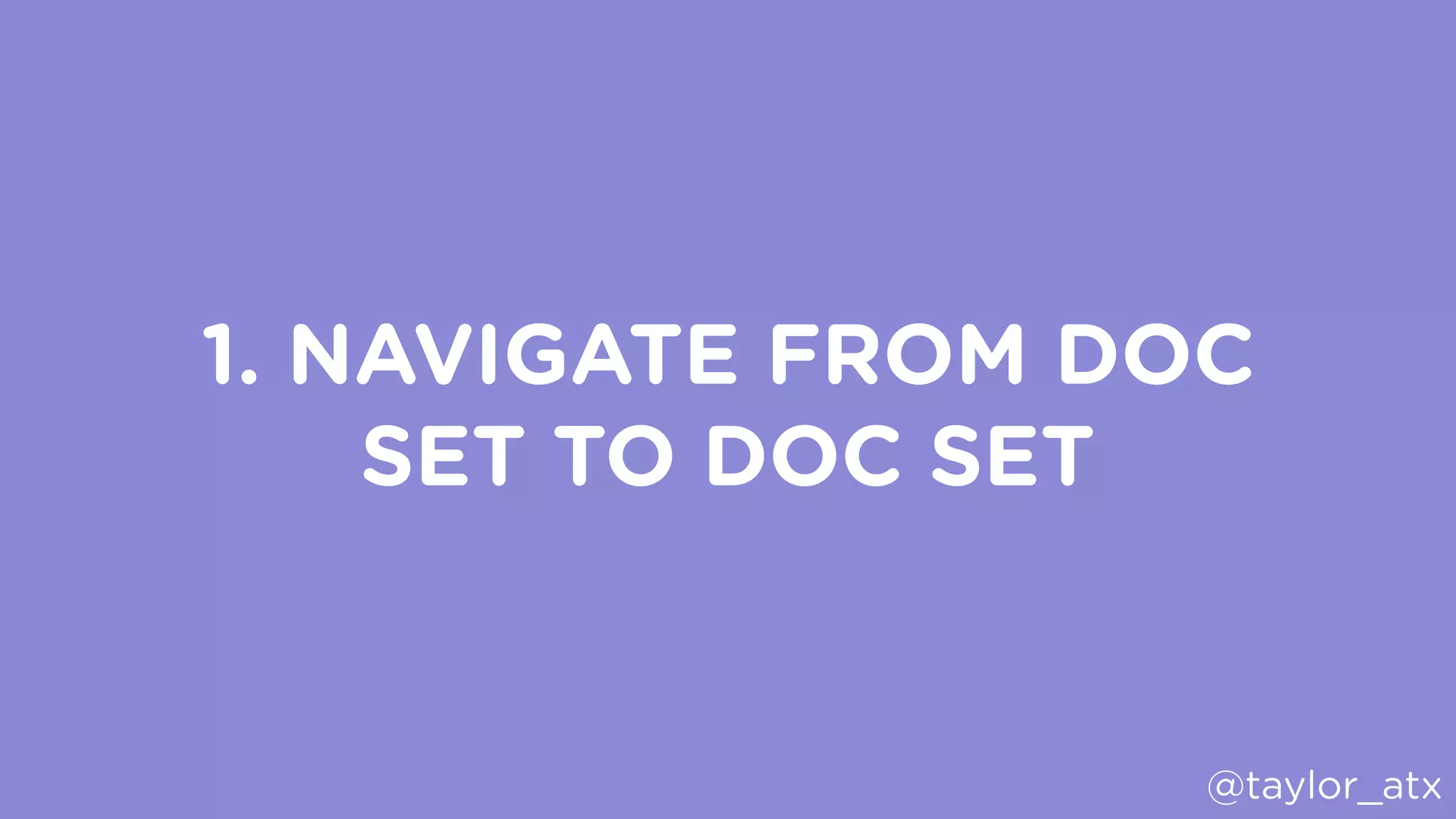 1. NAVIGATE FROM DOC
SET TO DOC SET
@taylor_atx
 