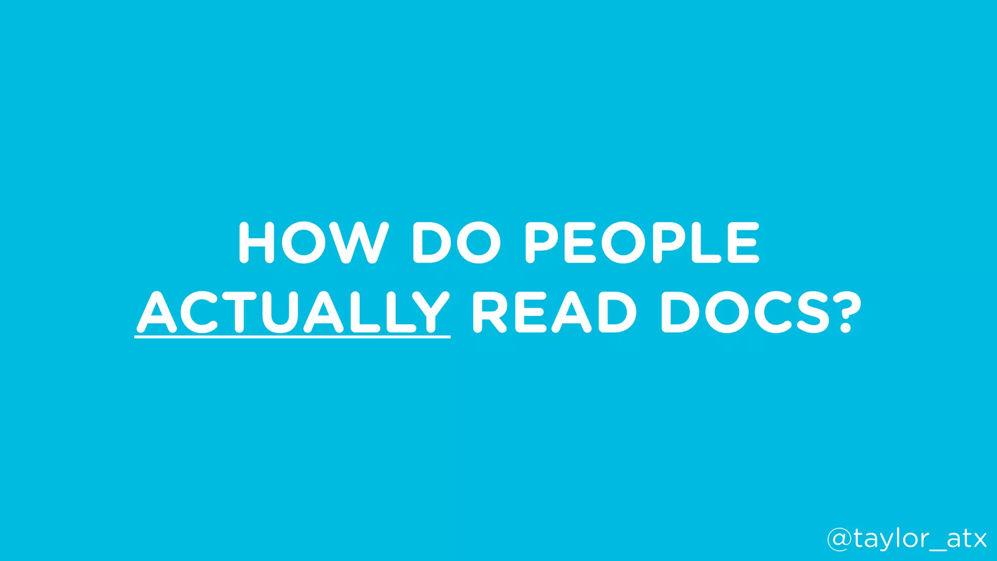 HOW DO PEOPLE
ACTUALLY READ DOCS?
@taylor_atx
 