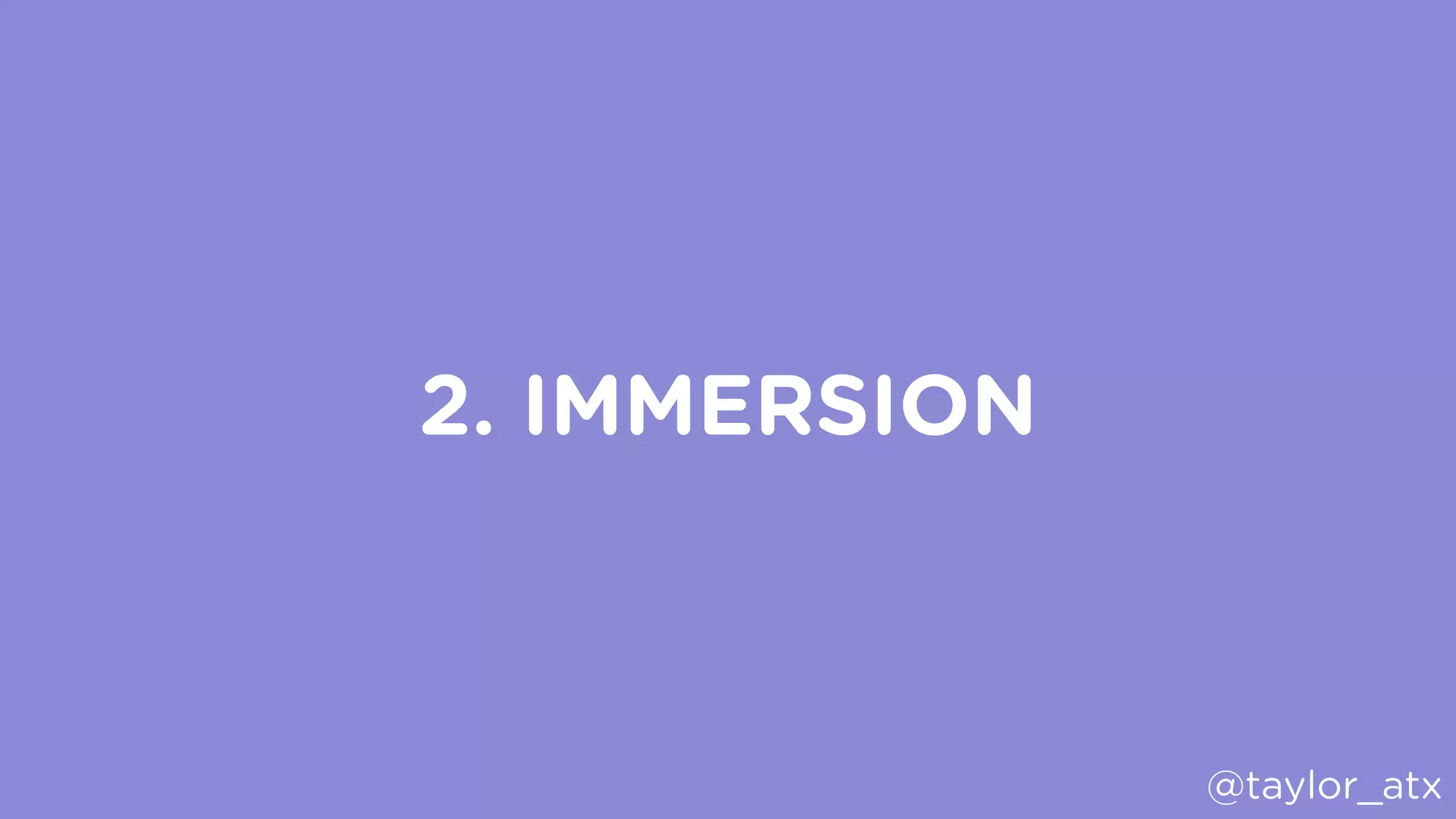 2. IMMERSION
@taylor_atx
 