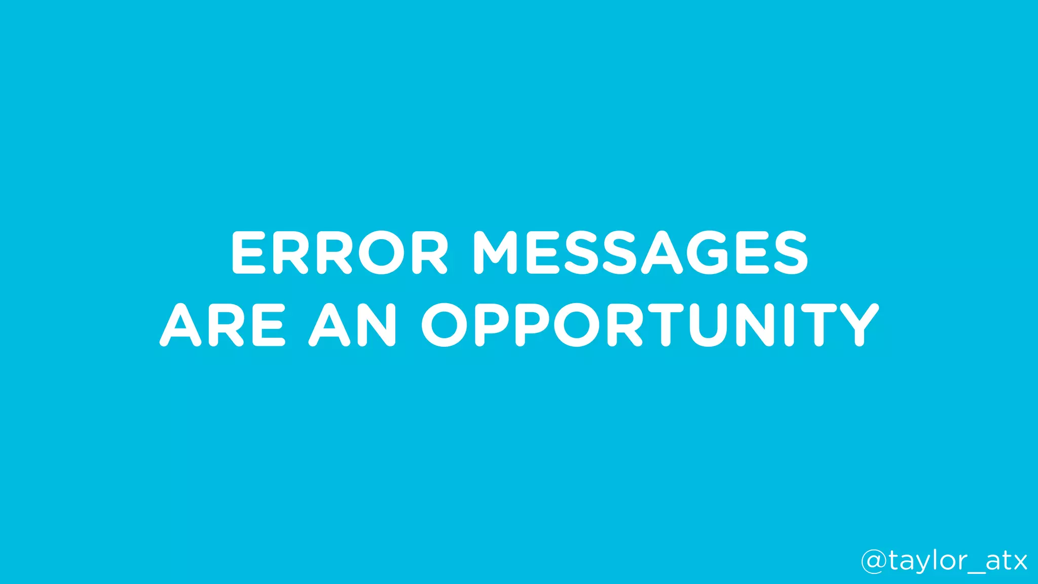 ERROR MESSAGES
ARE AN OPPORTUNITY
@taylor_atx
 