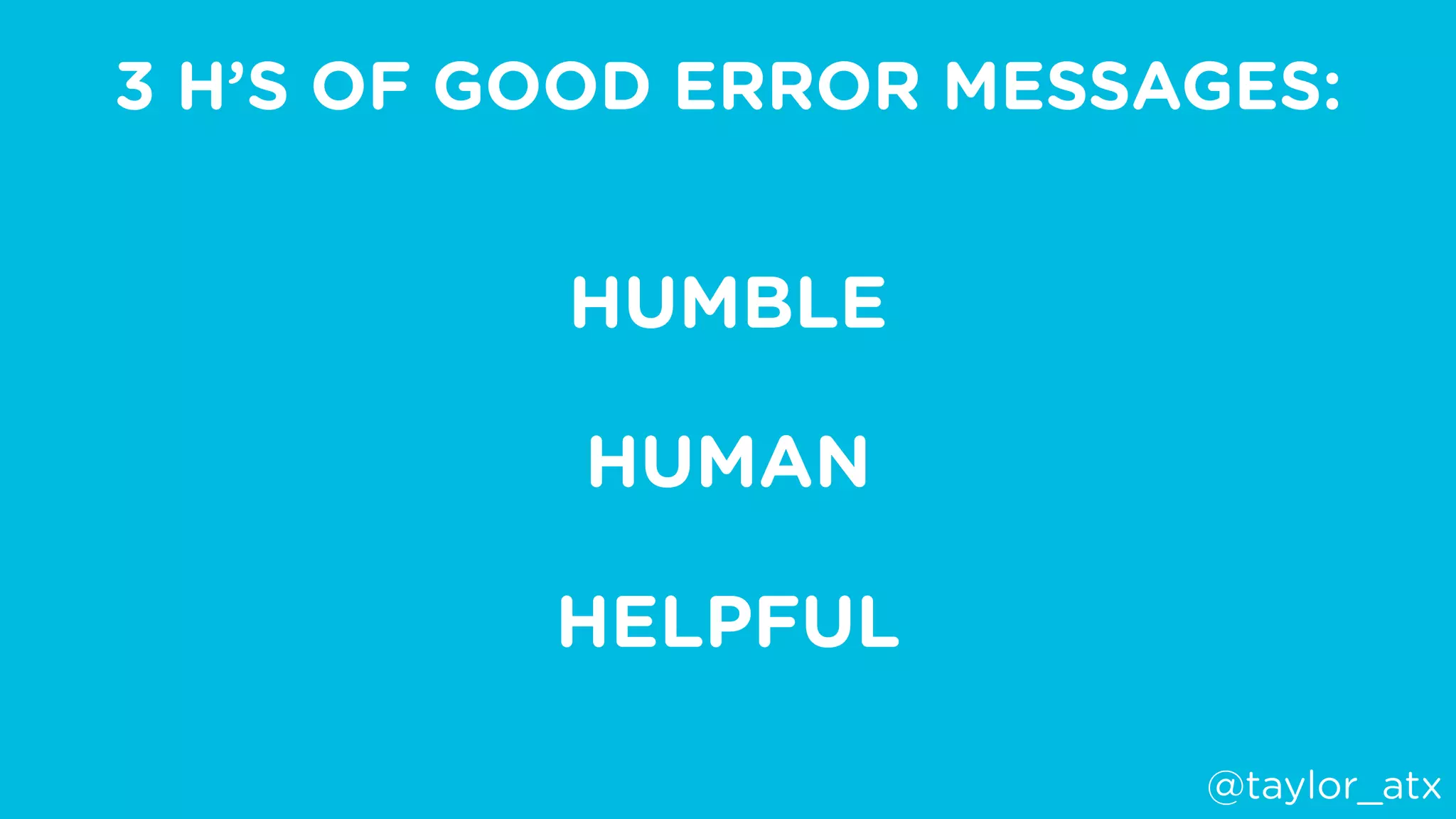 3 H’S OF GOOD ERROR MESSAGES:
HUMBLE
HUMAN
HELPFUL
@taylor_atx
 