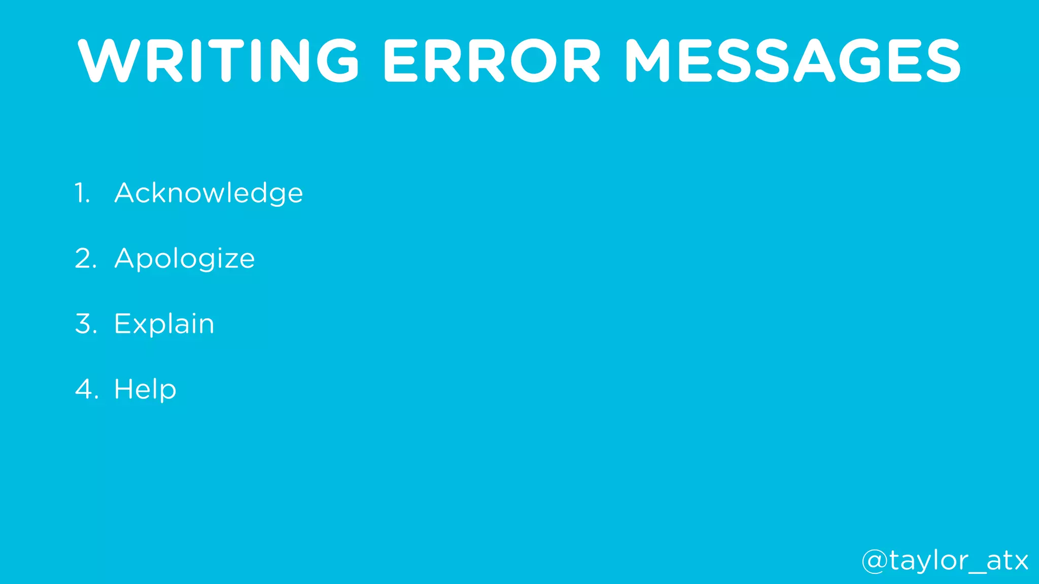 WRITING ERROR MESSAGES
1. Acknowledge
2. Apologize
3. Explain
4. Help
@taylor_atx
 