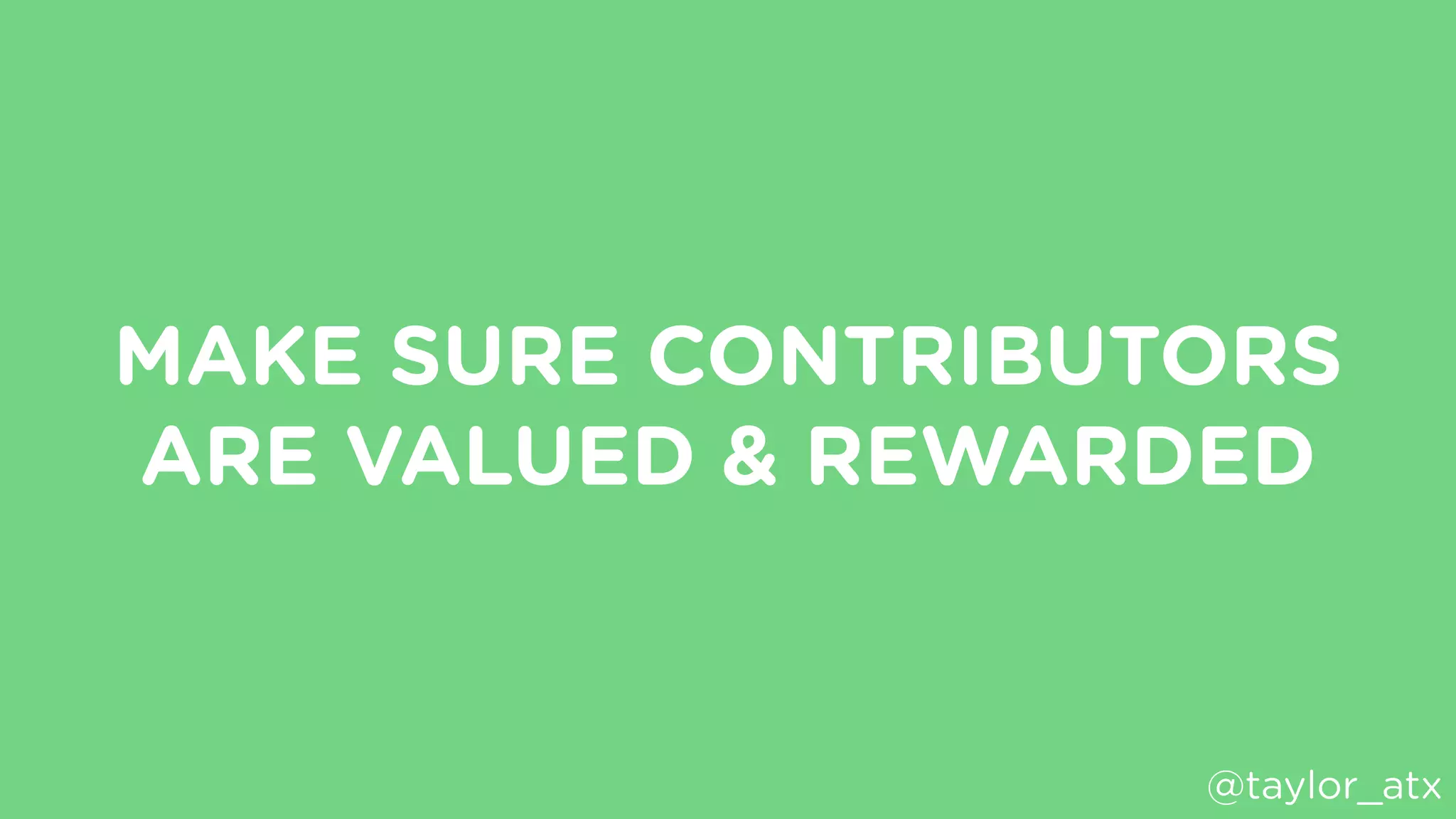 MAKE SURE CONTRIBUTORS
ARE VALUED & REWARDED
@taylor_atx
 