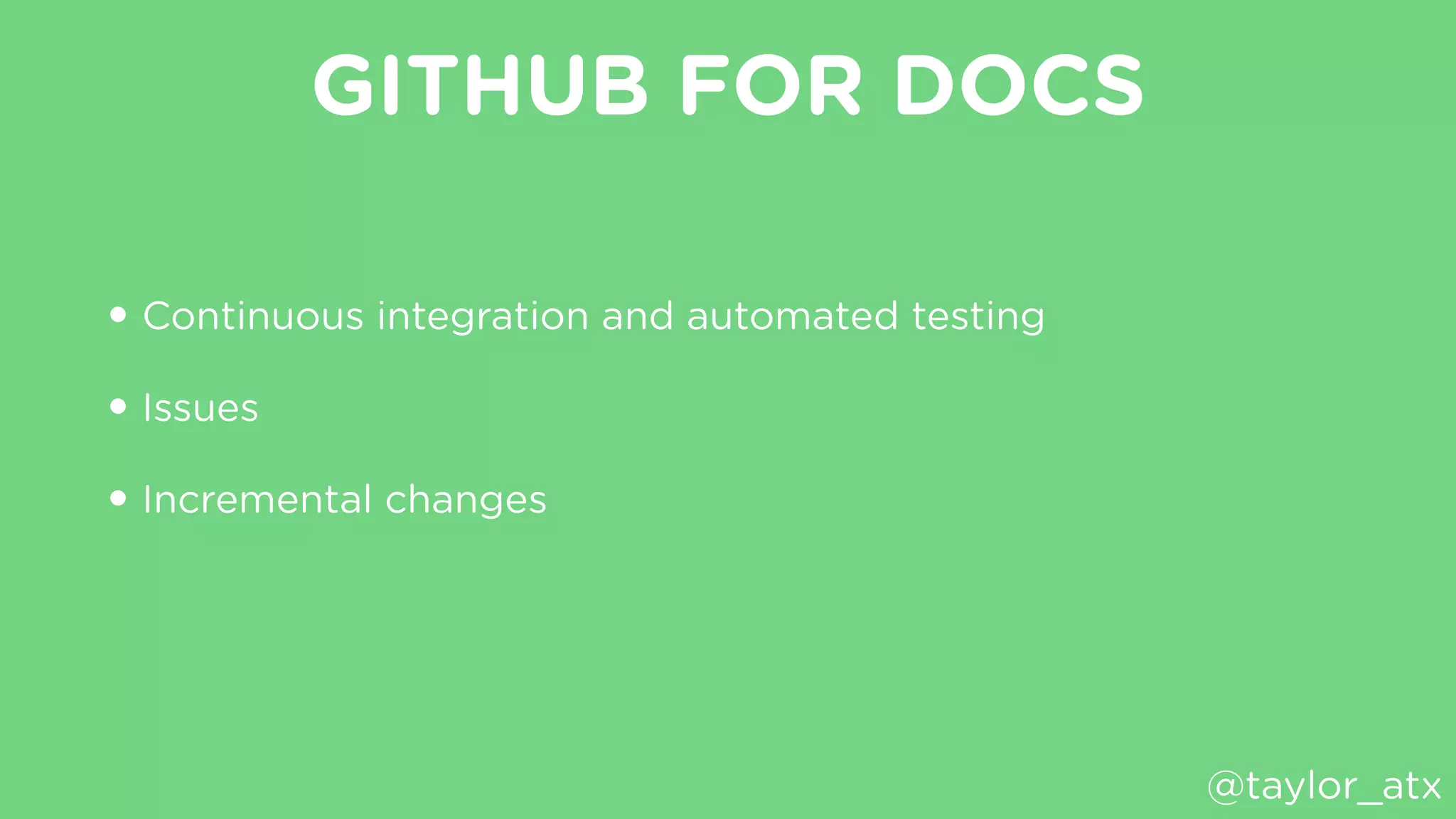 GITHUB FOR DOCS
• Continuous integration and automated testing
• Issues
• Incremental changes
@taylor_atx
 
