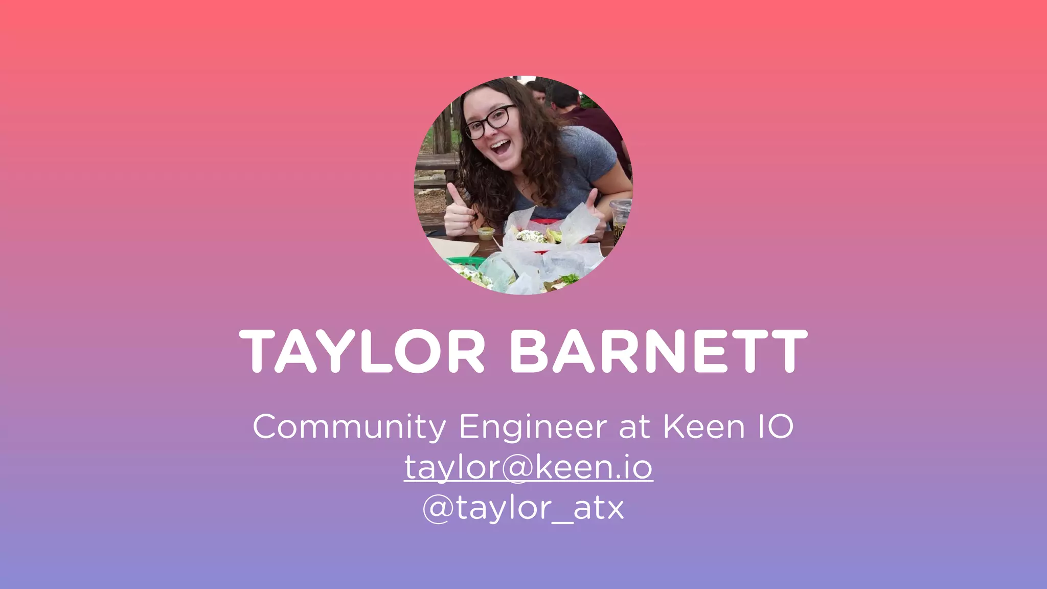 Community Engineer at Keen IO
taylor@keen.io
@taylor_atx
TAYLOR BARNETT
 