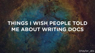 THINGS I WISH PEOPLE TOLD
ME ABOUT WRITING DOCS
@taylor_atx
 