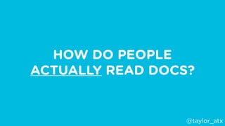 HOW DO PEOPLE
ACTUALLY READ DOCS?
@taylor_atx
 