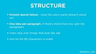 STRUCTURE
• Prevent search failure - what the users wants doesn’t stand
out
• One idea per paragraph, if there’s more than...
