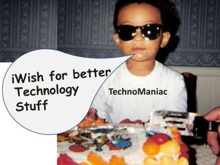 iWish for better TechnoManiac Technology    Stuff 