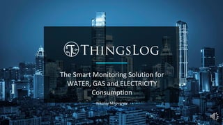 The Smart Monitoring Solution for
WATER, GAS and ELECTRICITY
Consumption
Nikolay Milovanov
nmilovanov@thingslog.com
 