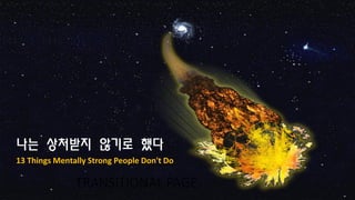 TRANSITIONAL PAGE
나는 상처받지 않기로 했다
13 Things Mentally Strong People Don't Do
 
