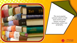 The most popular
optional subject in IAS
main exams are the
history, sociology,
psychology, public, and
geography.
 