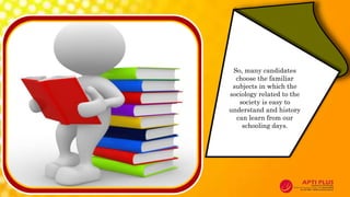 So, many candidates
choose the familiar
subjects in which the
sociology related to the
society is easy to
understand and history
can learn from our
schooling days.
 