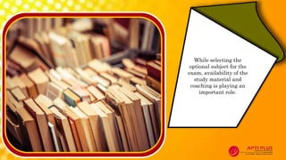 While selecting the
optional subject for the
exam, availability of the
study material and
coaching is playing an
important role.
 