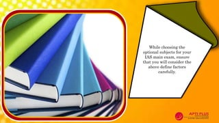 While choosing the
optional subjects for your
IAS main exam, ensure
that you will consider the
above define factors
carefully.
 