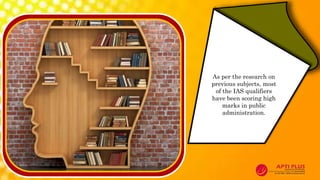 As per the research on
previous subjects, most
of the IAS qualifiers
have been scoring high
marks in public
administration.
 