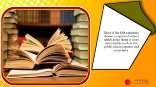 Most of the IAS aspirants
choose an optional subject
which helps them to score
more marks such as the
public administration and
geography.
 