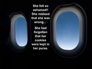 She felt so ashamed!! She realized that she was wrong...  She had forgotten that her cookies were kept in her purse. 