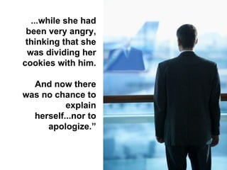 ...while she had been very angry, thinking that she was dividing her cookies with him.  And now there was no chance to explain herself...nor to apologize.” 