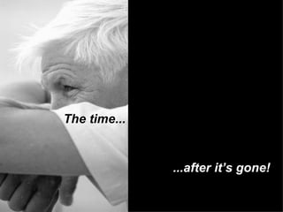 The time... ...after it’s gone! 