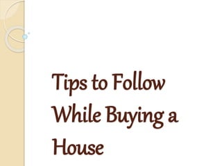 Tips to Follow
While Buying a
House
 