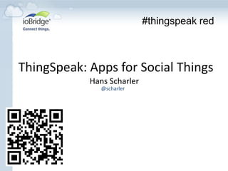 #thingspeak red



ThingSpeak: Apps for Social Things
            Hans Scharler
               @scharler
 