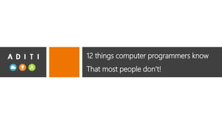 12 things computer programmers know
That most people don’t!
 