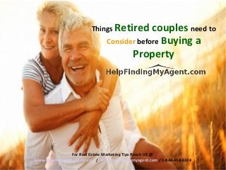 Things Retired couples need to
Consider before Buying a
Property
For Real Estate Marketing Tips Reach US @
www.HelpFindingMyAgent.com / info@helpfindingmyagent.com / 1-844-434-6324
 