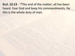 Eccl. 12:13 - 13The end of the matter; all has been
heard. Fear God and keep his commandments, for
this is the whole duty of man.
 