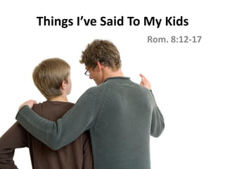Rom. 8:12-17
Thi gs I’ve Said To My Kids
 