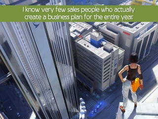 I know very few sales people who actually
  create a business plan for the entire year
                                           .
 