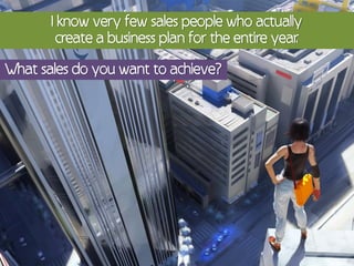 I know very few sales people who actually
         create a business plan for the entire year
                                                  .

What sales do you want to achieve?
 