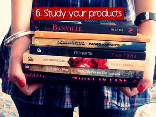 6. Study your products
 