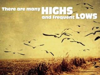 There are many
                 HIGHS LOWS
                 and frequent
 