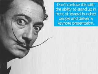 Don't confuse this with
the ability to stand up in
front of several hundred
   people and deliver a
  keynote presentation.
 