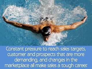 Constant pressure to reach sales targets,
 customer and prospects that are more
    demanding, and changes in the
marketplace all make sales a tough career .
 