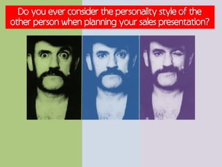 Do you ever consider the personality style of the
other person when planning your sales presentation?
 