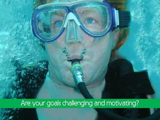 Are your goals challenging and motivating?
 