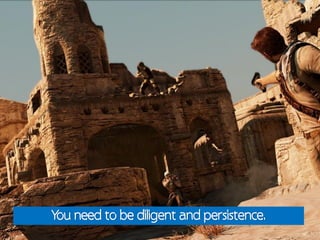 You need to be diligent and persistence.
 