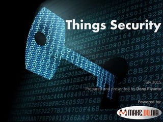 Things Security
July 2015
Prepared and presented by Dony Riyanto
Powered by:
 