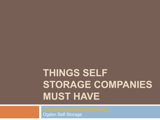 THINGS SELF
STORAGE COMPANIES
MUST HAVE
http://www.ogdenselfstorage.com
Ogden Self Storage
 