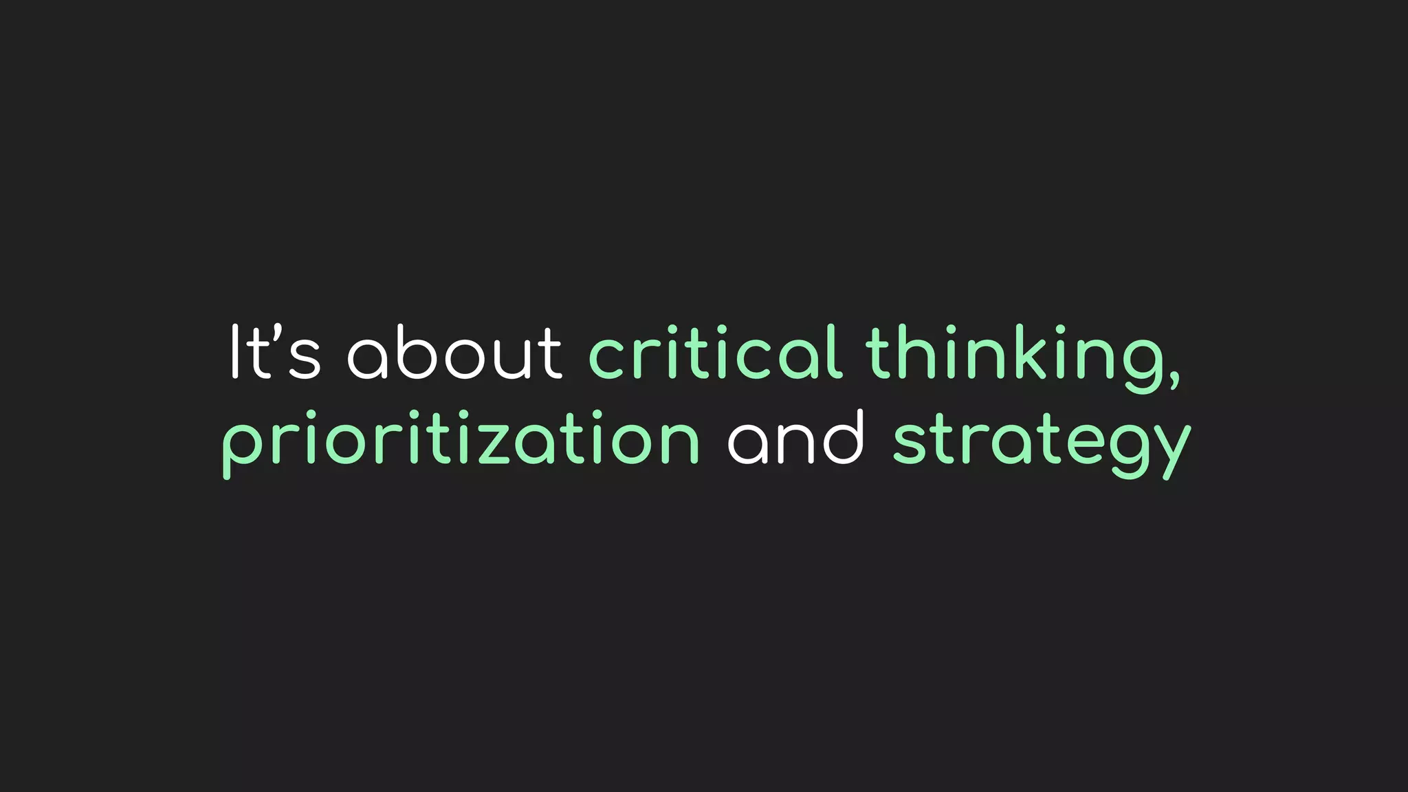 It’s about critical thinking,
prioritization and strategy
 