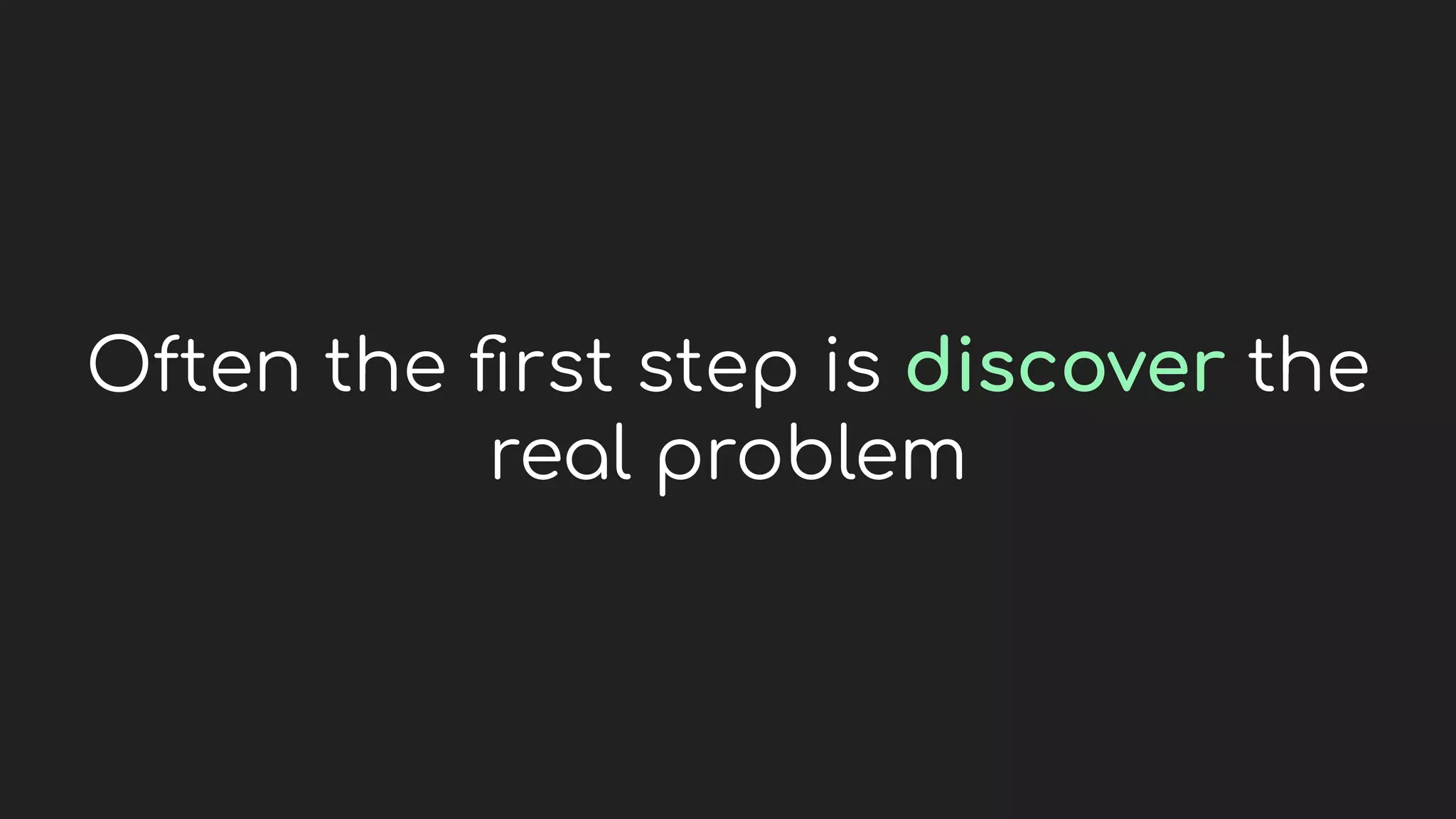 Often the ﬁrst step is discover the
real problem
 