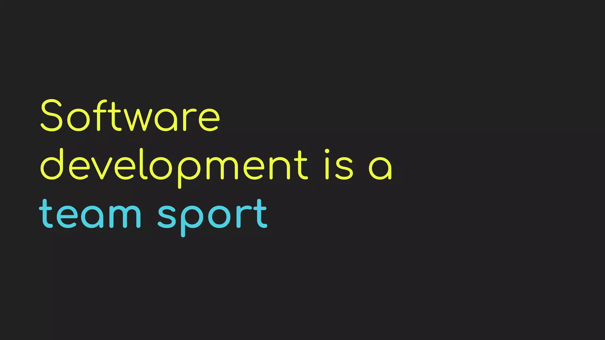 Software
development is a
team sport
 