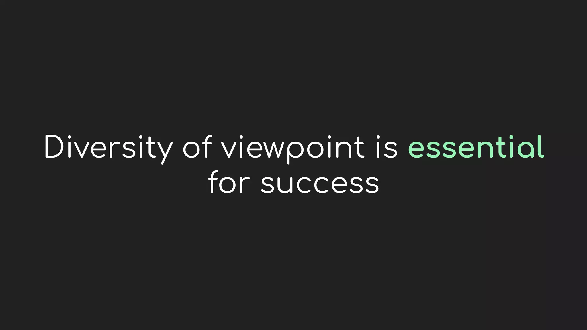 Diversity of viewpoint is essential
for success
 